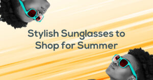 Top Stylish Sunglasses to Shop for Summer