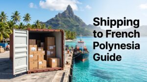Shipping to French Polynesia: Costs, Methods & Delivery Guide