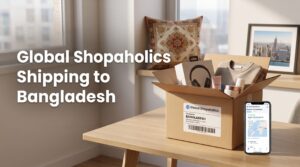 Shipping from USA to Bangladesh with Global Shopaholics: Complete Guide for International Shoppers
